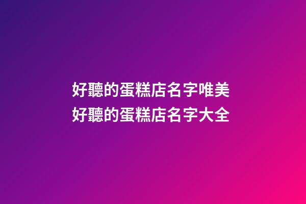 好聽的蛋糕店名字唯美 好聽的蛋糕店名字大全-第1張-店鋪起名-玄機派